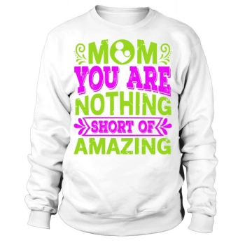 Mom You Are Nothing Short Of Amazing Sweatshirt