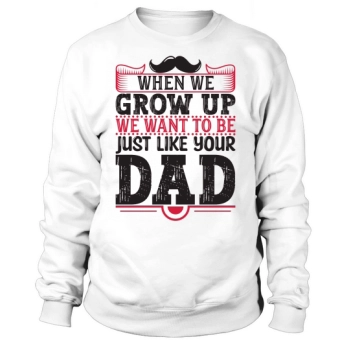 When we grow up, we want to be just like your dad Sweatshirt