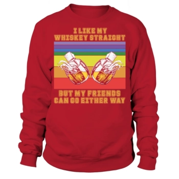 I Like My Whiskey Straight But My Friends Can Go Either Way Sweatshirt