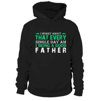 I worry every day about whether I am being a good dad Hoodies.