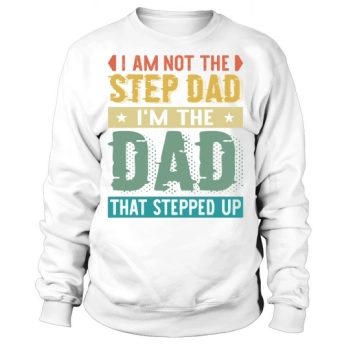 I Am Not The Step Dad Im The Dad Who Stepped Up Sweatshirt