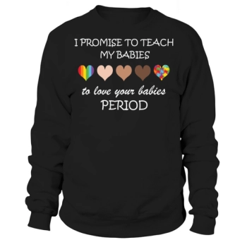 I Promise To Teach My Babies To Love Your Babies Period Sweatshirt