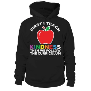 First I Teach Kindness, Then We Follow the Curriculum Hoodies