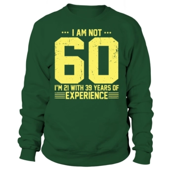 Funny 60th Birthday I'm Not 60 I'm 21 With 39 Years Of Experience Sweatshirt