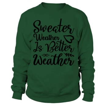 Sweater Weather is Better Weather Sweatshirt