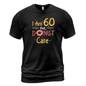 I am 60 and I care about donuts 60th Birthday Tshirt Gift