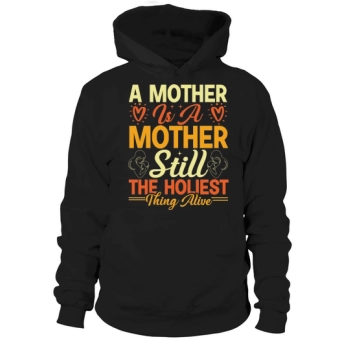 A Mother Is A Mother Still The Most Holy Thing Alive Hoodies