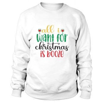 All I want for Christmas is booze Sweatshirt