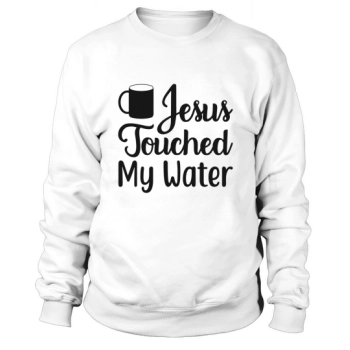 Jesus Touched My Water Sweatshirt