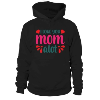 Happy Mother`s Day I Love You Mom Alogt Hoodies