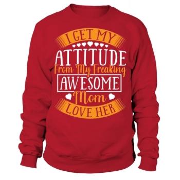 I Get My Attitude From My Freaking Awesomw Mom Love Her Sweatshirt