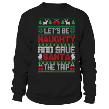 Lets be naughty and save Santa the trip Ugly Christmas Sweatshirt