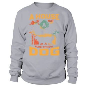 A house is not a home without a dog Sweatshirt