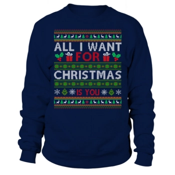 All I Want For Christmas Is You Ugly Christmas Sweatshirt