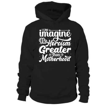 I can think of no greater heroism than motherhood Hoodies