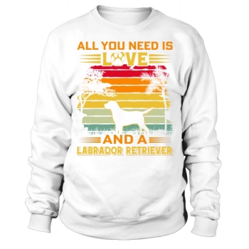 All I Need Is Love And A Larador Retriever Sweatshirt