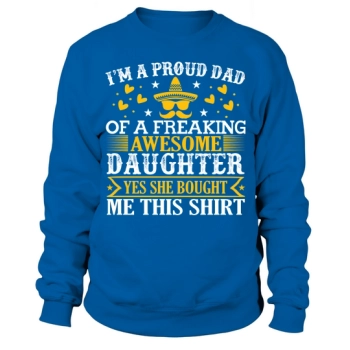 I'm a proud dad of a freakin' awesome daughter, yeah, she bought me this Sweatshirt