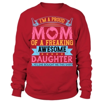 Im a proud mom of a freaking awesome daughter Sweatshirt