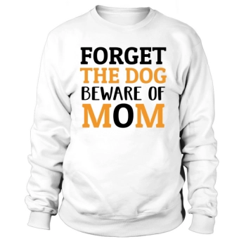 Forget the dog Beware of Mom Sweatshirt