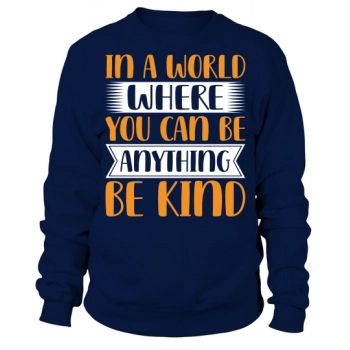 In a world where you can be anything, be kind Sweatshirt