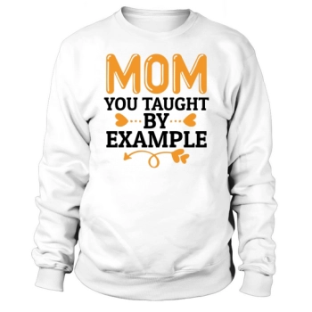 Mom You Taught By Example Sweatshirt