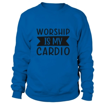 Worship Is My Cardio Sweatshirt