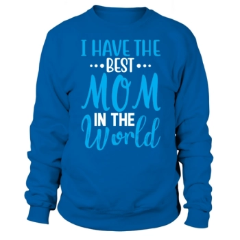 I have the best mom in the world Sweatshirt