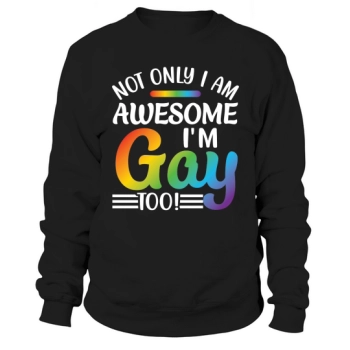 Not Only Am I Awesome I Am Gay Too Sweatshirt