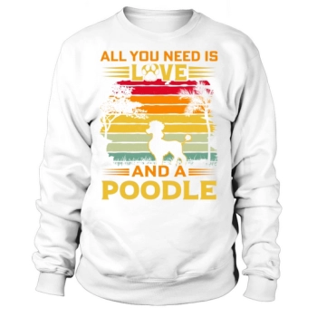 All I Need Is Love And A Poodle Sweatshirt