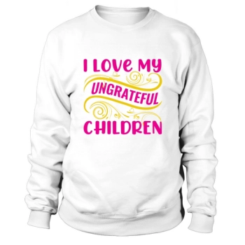 I Love My Ungrateful Kids Sweatshirt