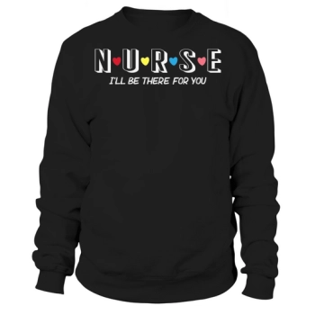 Nurse Ill be there for you Sweatshirt