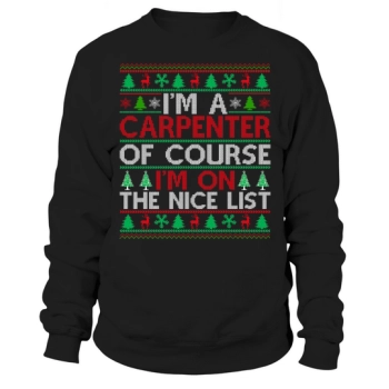 Im a carpenter of course im on the nice list carpenter Ugly Christmas Sweatshirt