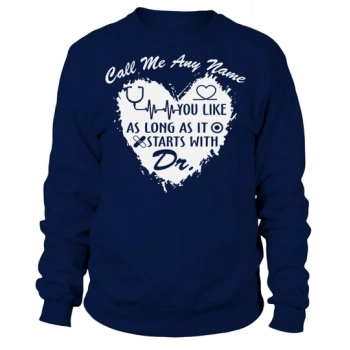 Nurse Call me any name that starts with Dr. Sweatshirt