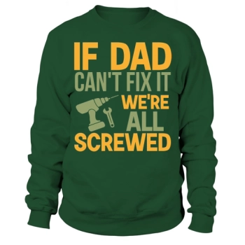 If Dad Can't Fix It, Everything's Screwed Up Sweatshirt