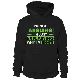 I'm not arguing, I'm just explaining why I'm right Hoodies.