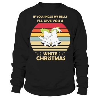 If You Jingle My Bells Ill Give You A White Christmas Sweatshirt