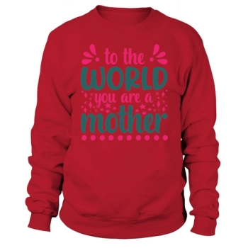 To the world you are Mother Sweatshirt