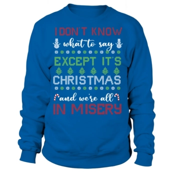 I dont know what to say except its christmas and we were all in misery Sweatshirt