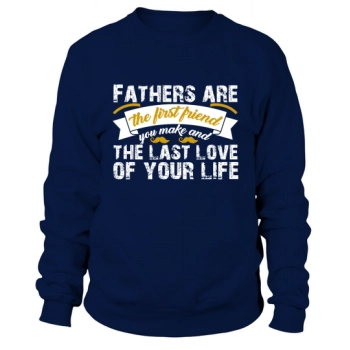 Fathers are the first friend you make and the last love of your life Sweatshirt