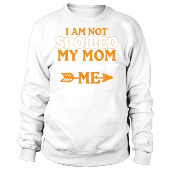 I Am Not Spoiled My Mom Just Loves Me Sweatshirt