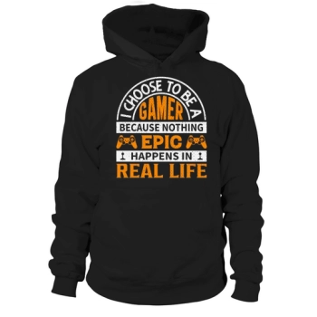 I choose to be a gamer because nothing epic happens in real life Hoodies.