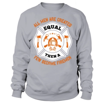 All men are created equal, then a few become firemen 1 Sweatshirt