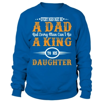 Every man can be a father, but every man cannot be a king to his daughter Sweatshirt