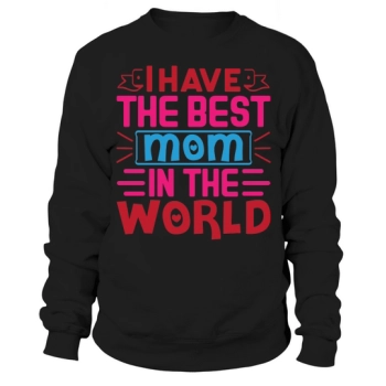 I have the best mom in the world Sweatshirt