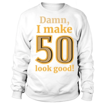 50th Birthday - Damn I Make 50 Look Good Sweatshirt