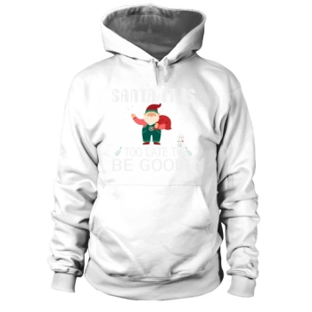 Santa It Is Too Late To Be Good Hoodies