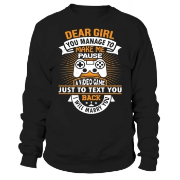 Dear girl, you manage to make me stop a video game just to text you back I will marry you Sweatshirt