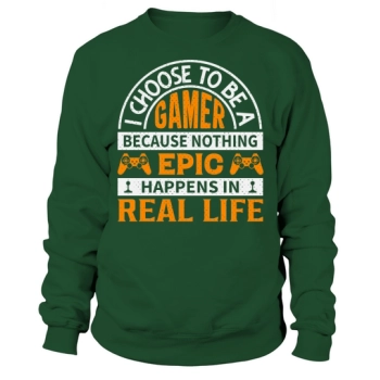 I choose to be a gamer because nothing epic happens in real life Sweatshirt.
