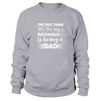 The only thing better than being a mechanic is being a dad Sweatshirt