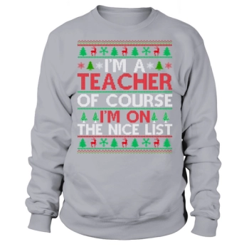 Im a teacher of course im on the nice list Ugly Christmas Sweatshirt